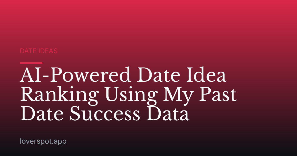 AI-Powered Date Idea Ranking Using My Past Date Success Data