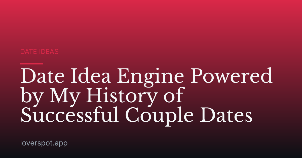 Date Idea Engine Powered by My History of Successful Couple Dates