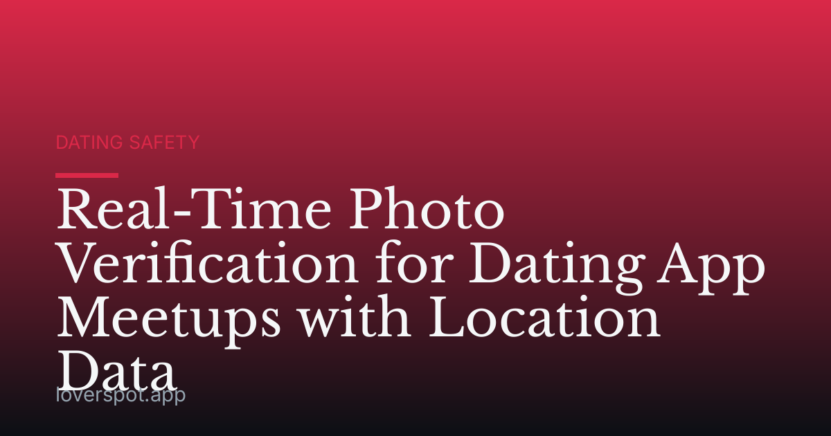 Real-Time Photo Verification for Dating App Meetups with Location Data