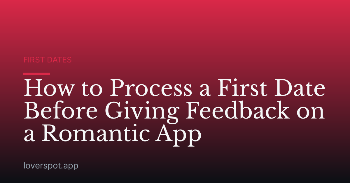 How to Process a First Date Before Giving Feedback on a Romantic App