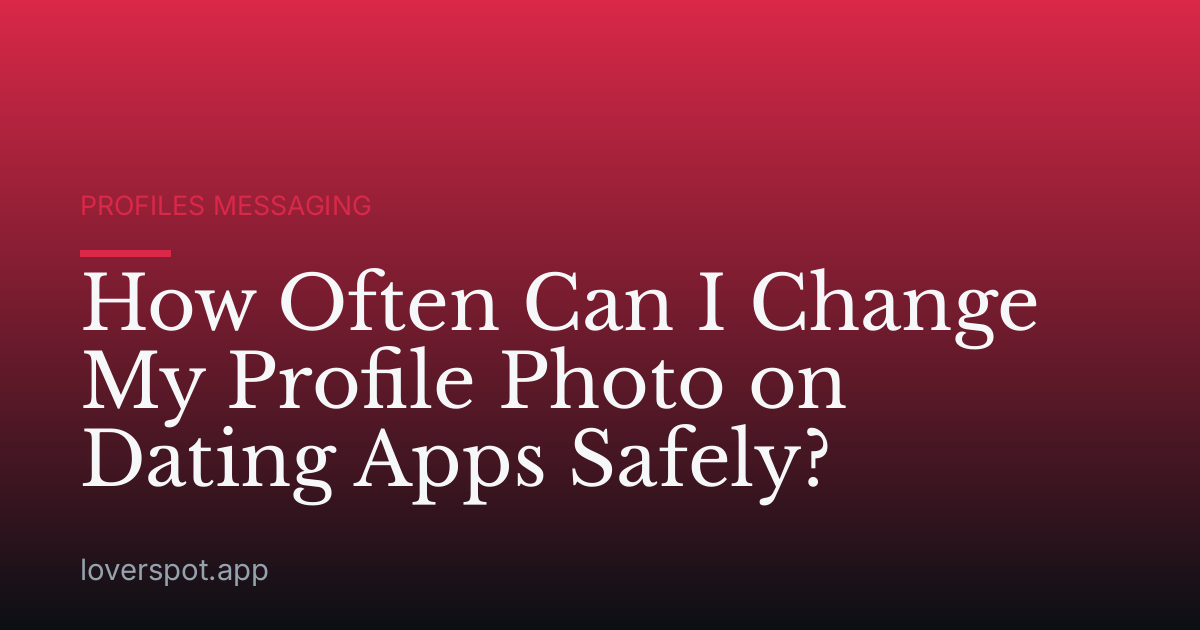 How Often Can I Change My Profile Photo on Dating Apps Safely?