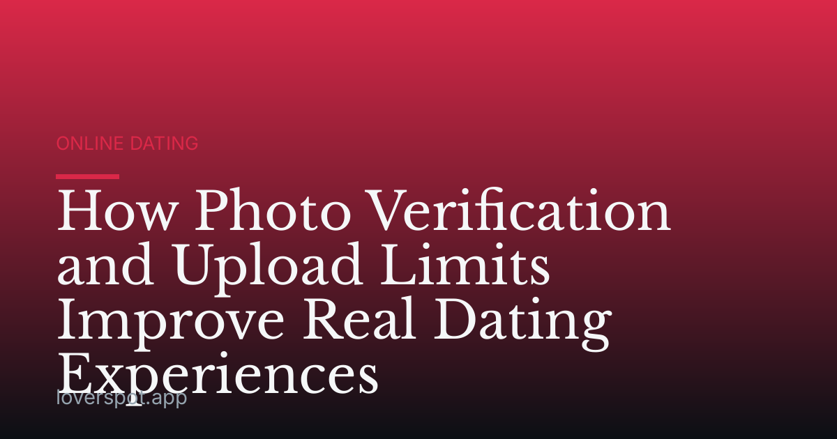 How Photo Verification and Upload Limits Improve Real Dating Experiences