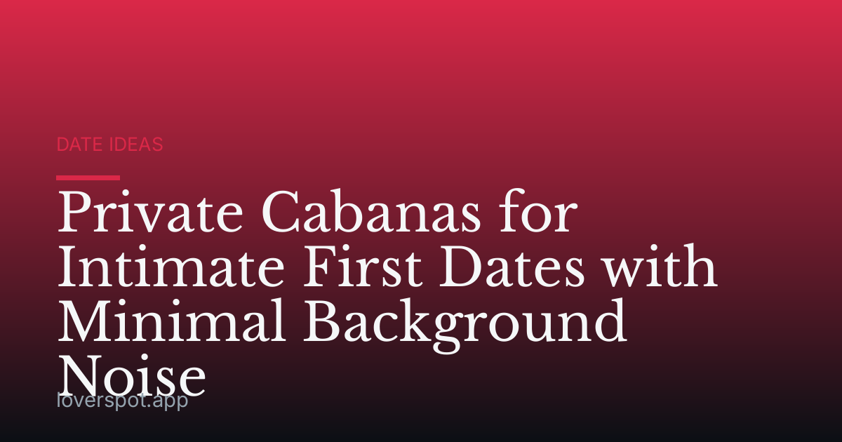Private Cabanas for Intimate First Dates with Minimal Background Noise