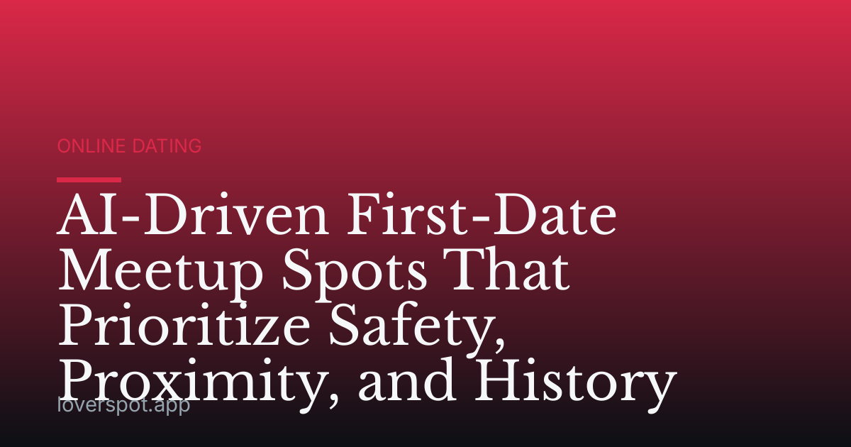 AI-Driven First-Date Meetup Spots That Prioritize Safety, Proximity, and History