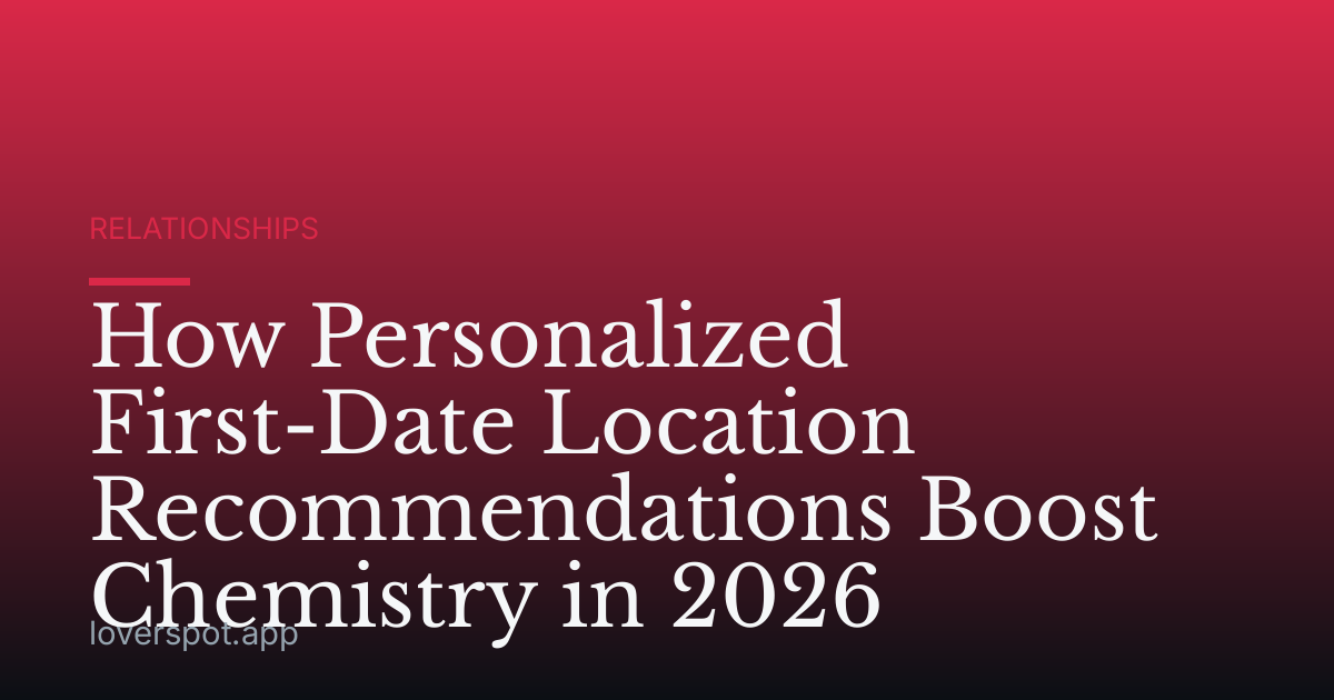 How Personalized First-Date Location Recommendations Boost Chemistry in 2026