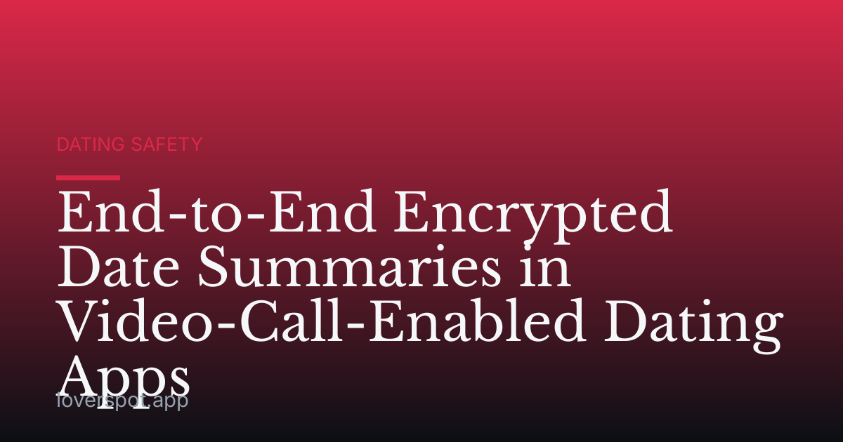 End-to-End Encrypted Date Summaries in Video-Call-Enabled Dating Apps