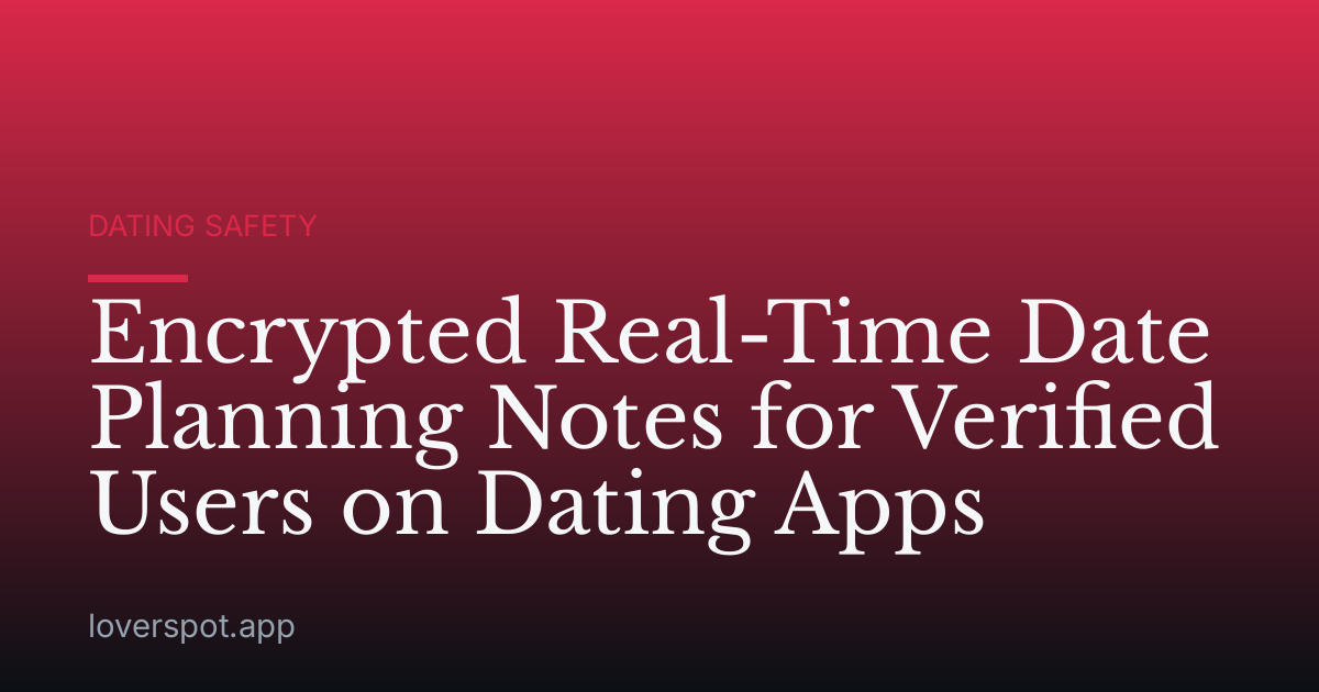 Encrypted Real-Time Date Planning Notes for Verified Users on Dating Apps