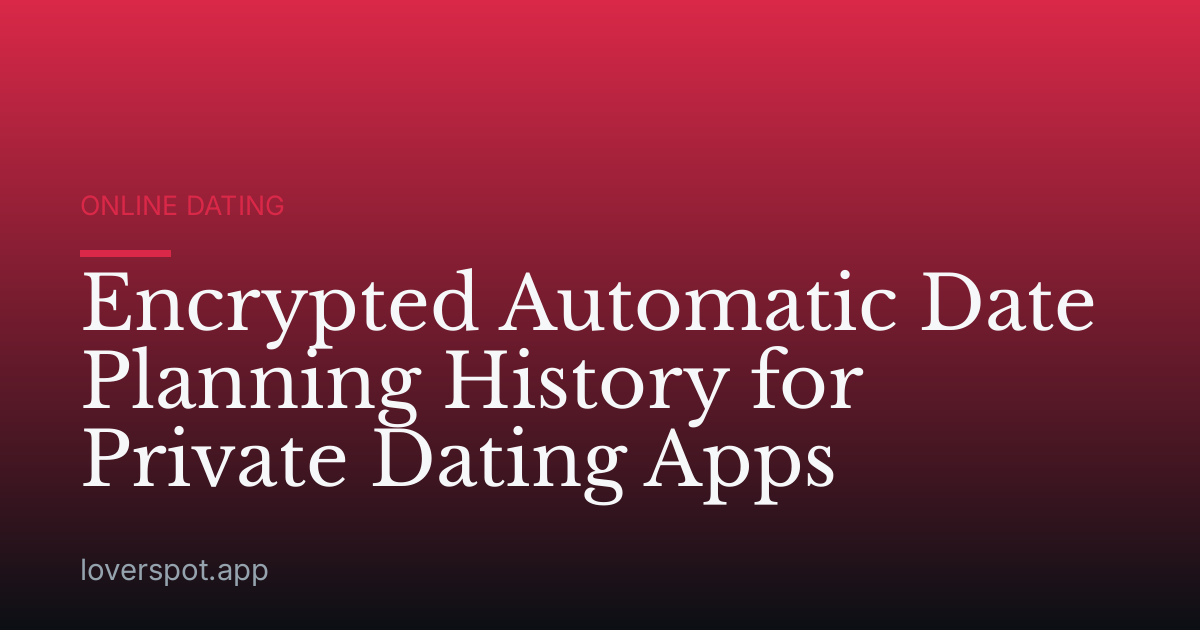 Encrypted Automatic Date Planning History for Private Dating Apps