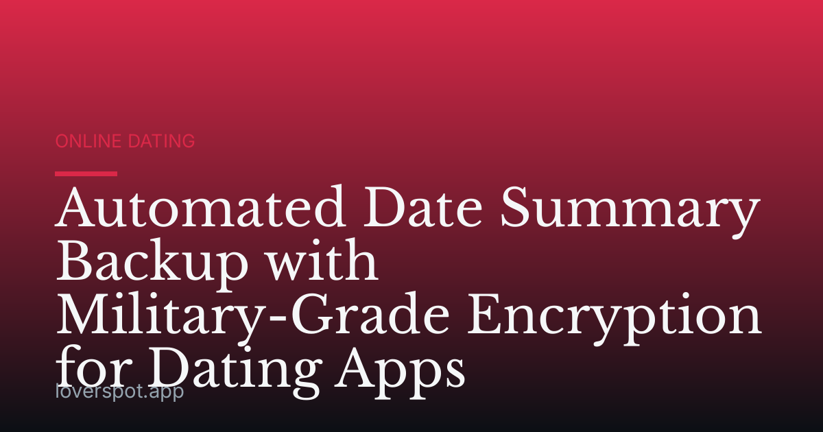 Automated Date Summary Backup with Military-Grade Encryption for Dating Apps