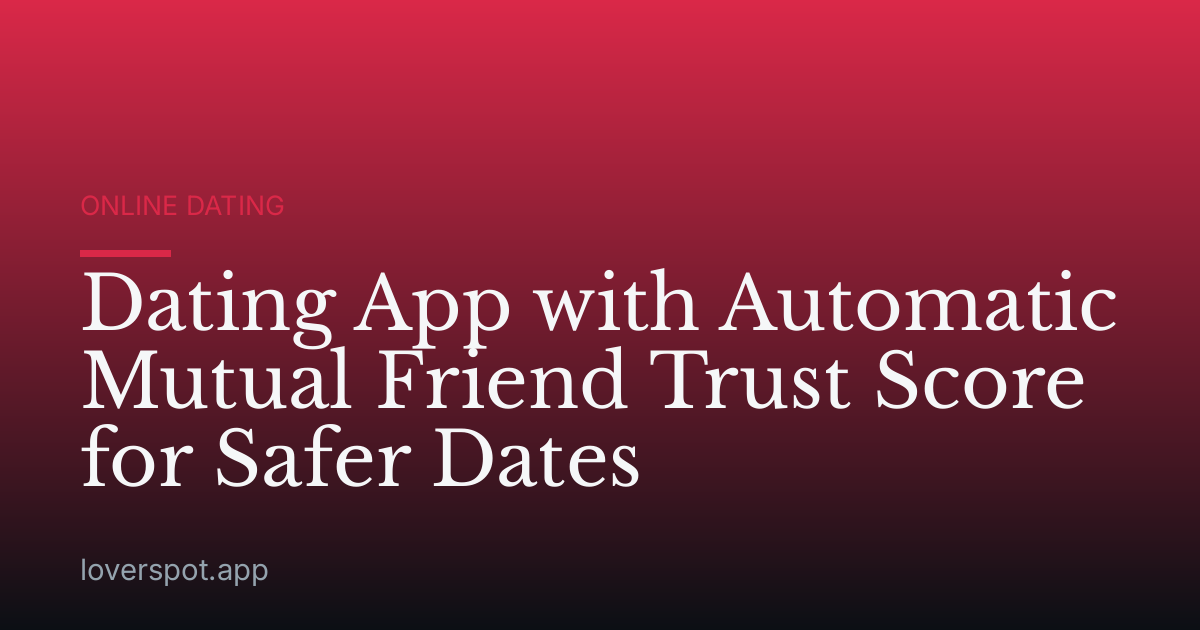 Dating App with Automatic Mutual Friend Trust Score for Safer Dates
