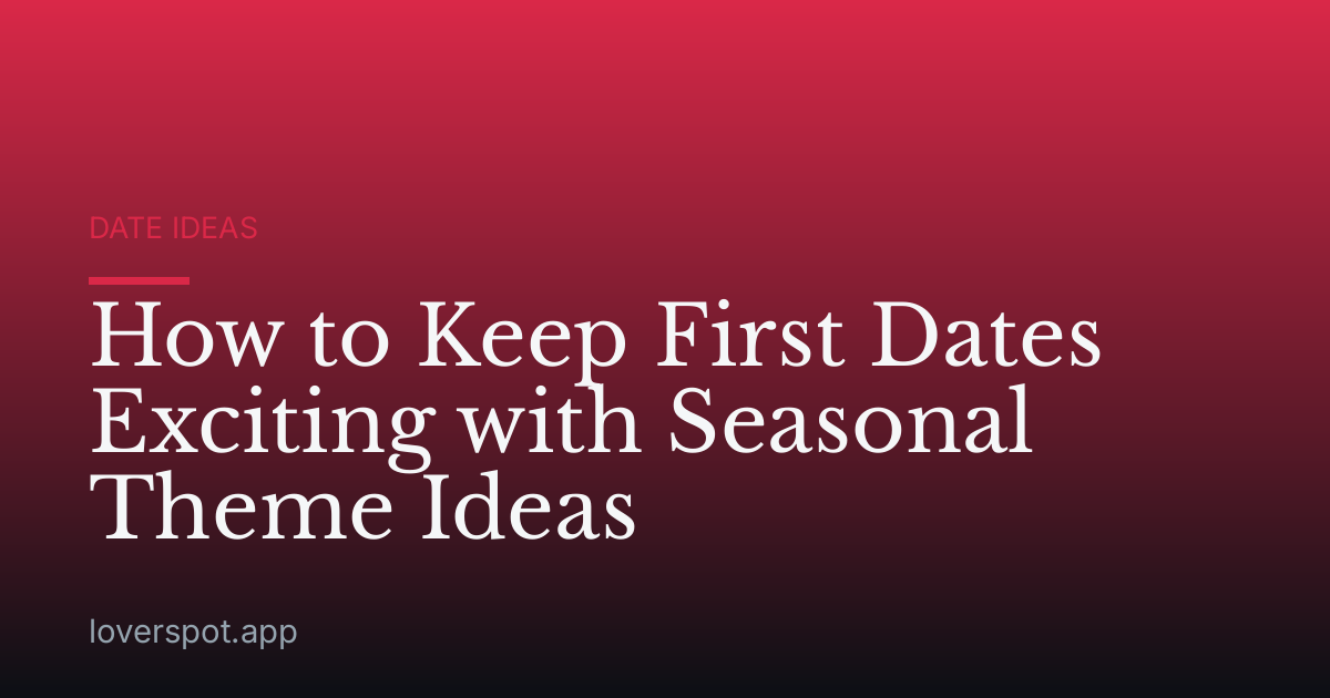 How to Keep First Dates Exciting with Seasonal Theme Ideas