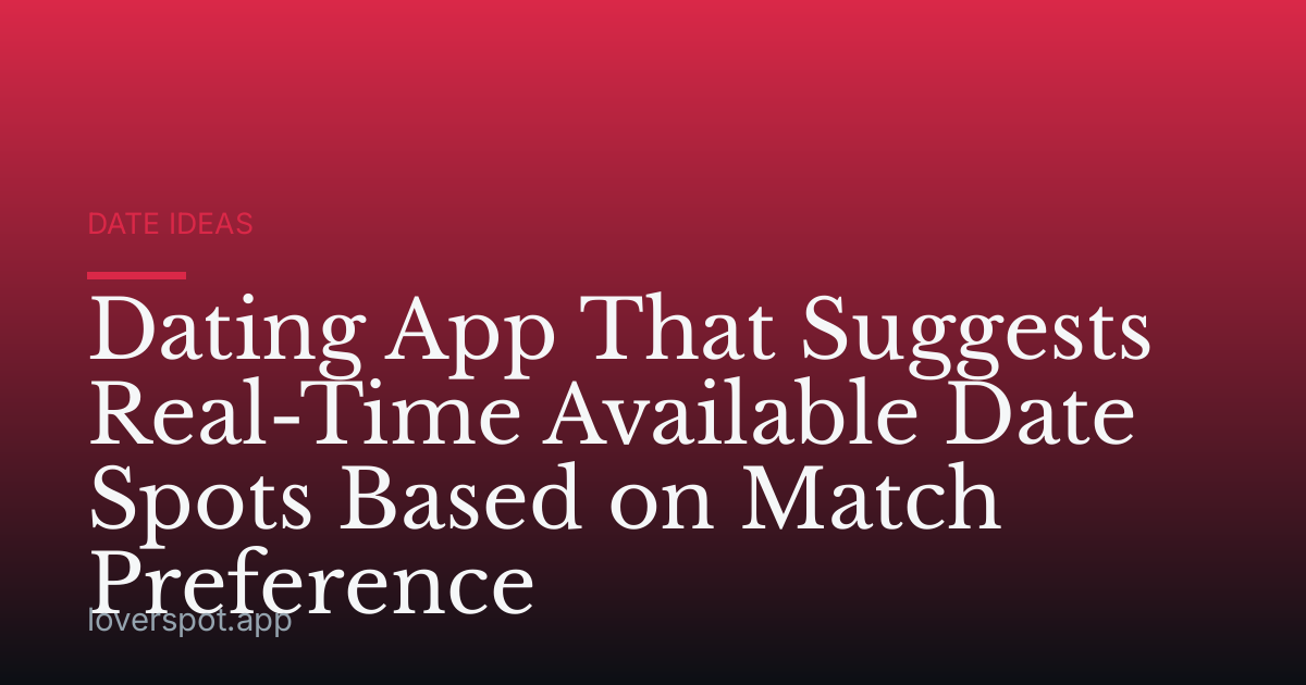 Dating App That Suggests Real-Time Available Date Spots Based on Match Preference