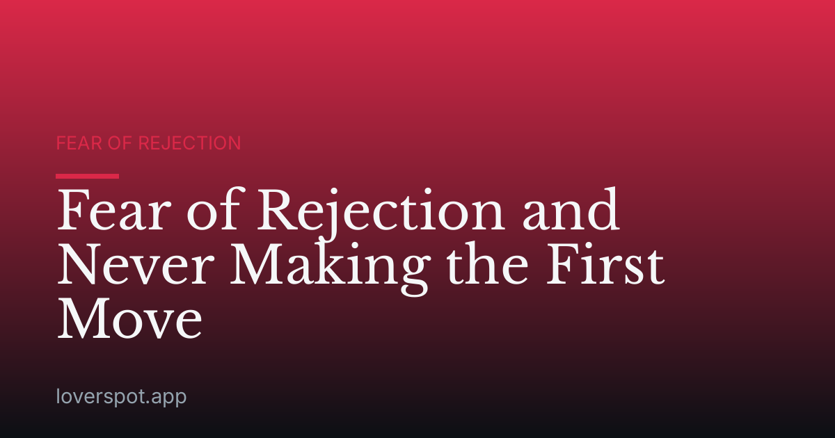 Fear of Rejection and Never Making the First Move