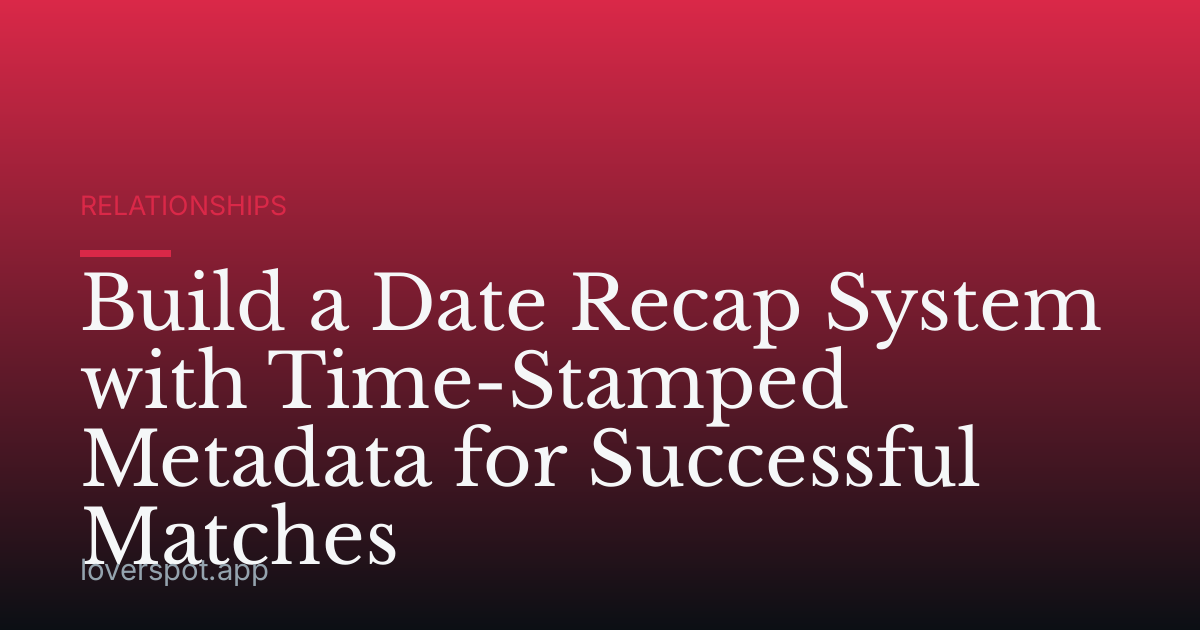 Build a Date Recap System with Time-Stamped Metadata for Successful Matches