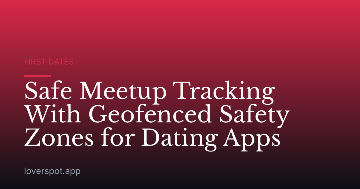 Safe Meetup Tracking With Geofenced Safety Zones for Dating Apps