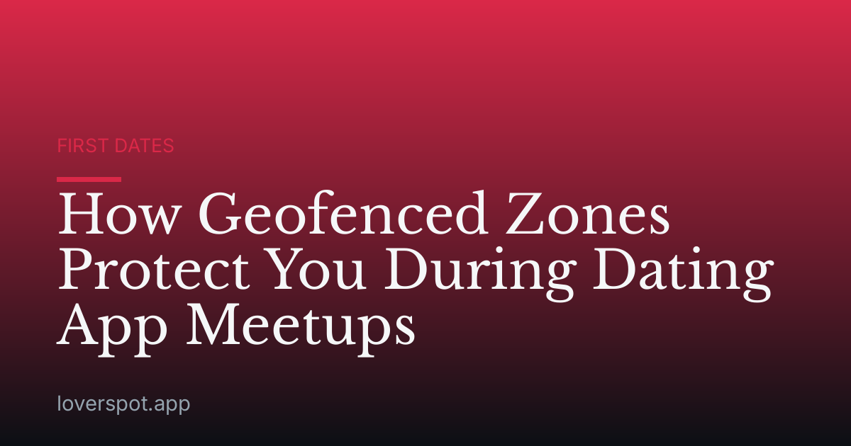How Geofenced Zones Protect You During Dating App Meetups