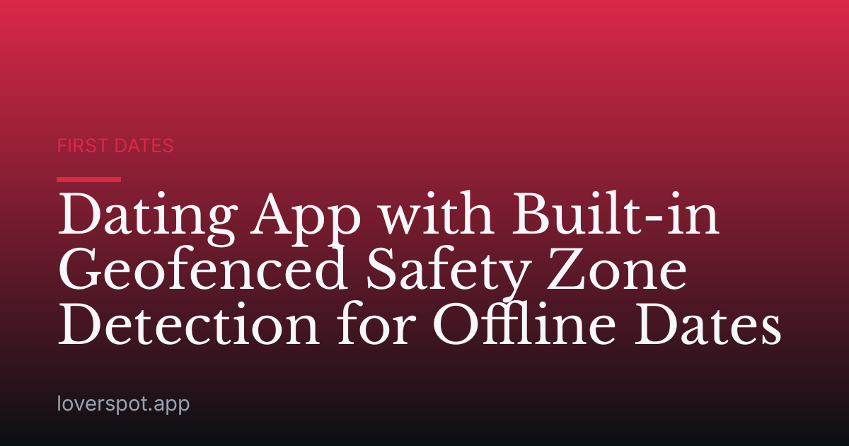 Dating App with Built-in Geofenced Safety Zone Detection for Offline Dates