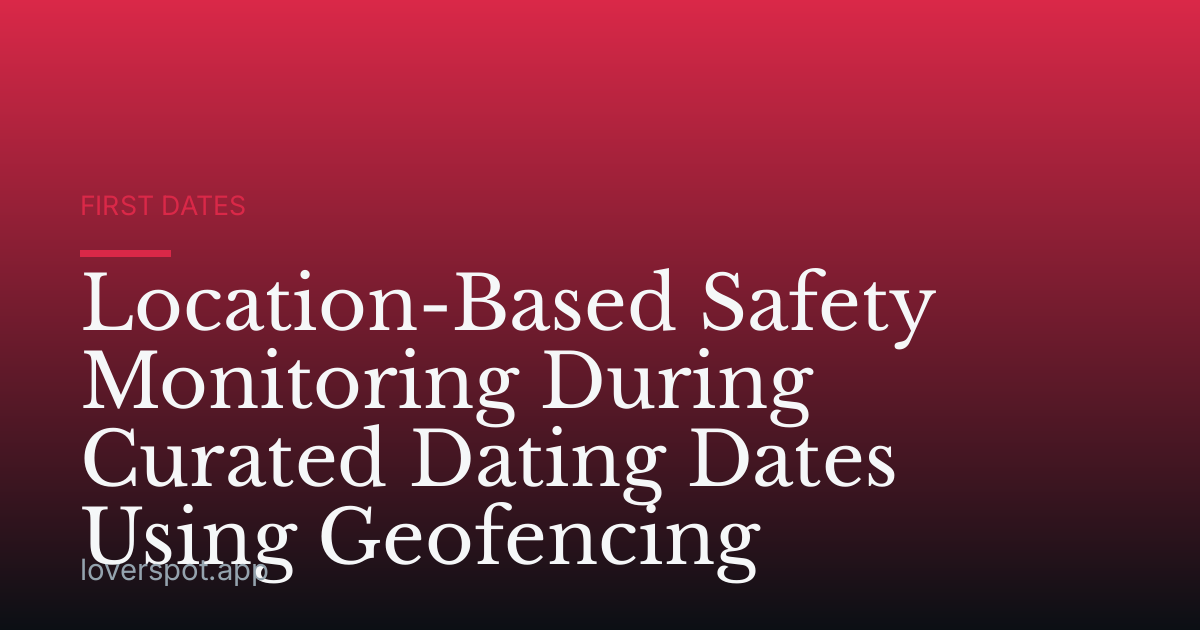 Location-Based Safety Monitoring During Curated Dating Dates Using Geofencing
