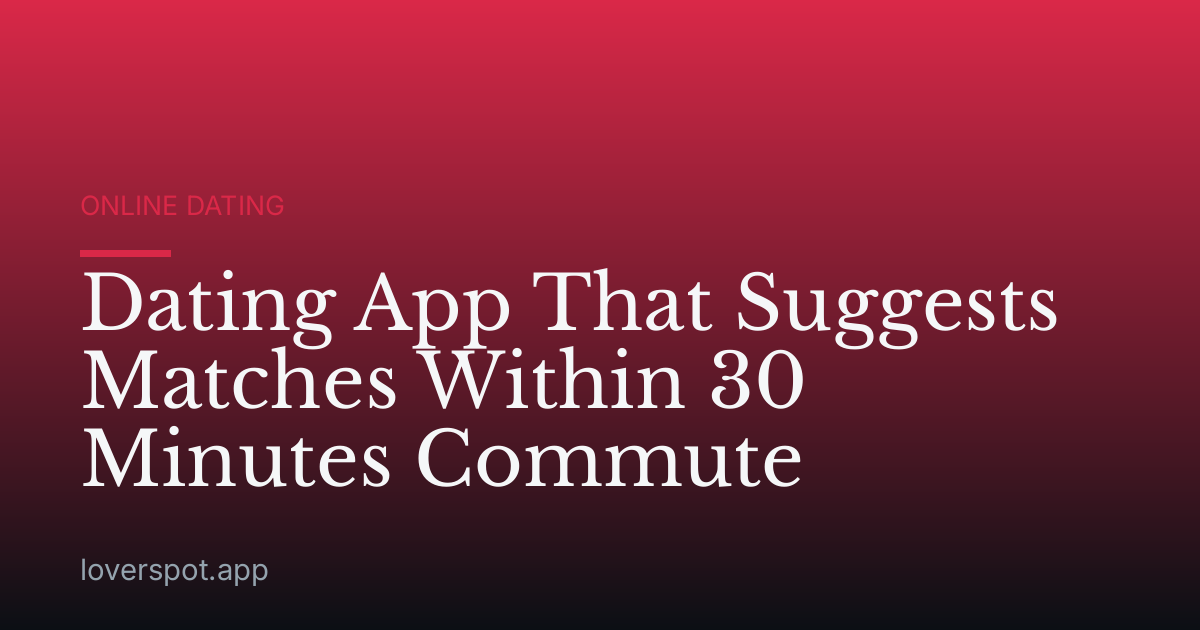 Dating App That Suggests Matches Within 30 Minutes Commute