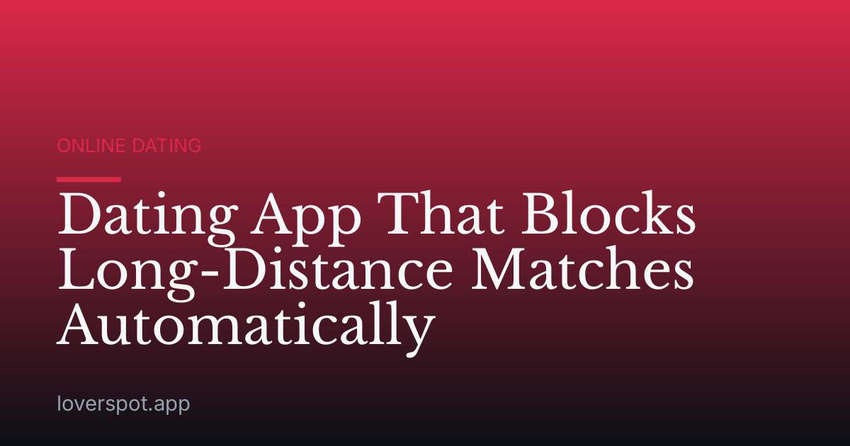 Dating App That Blocks Long-Distance Matches Automatically