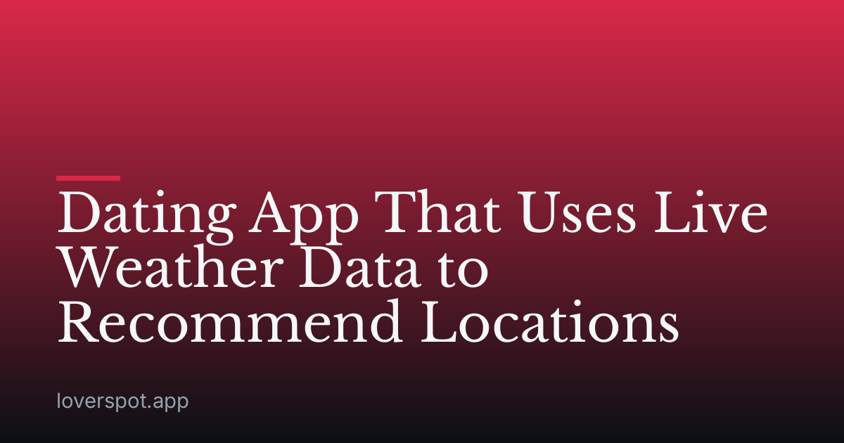 Dating App That Uses Live Weather Data to Recommend Locations