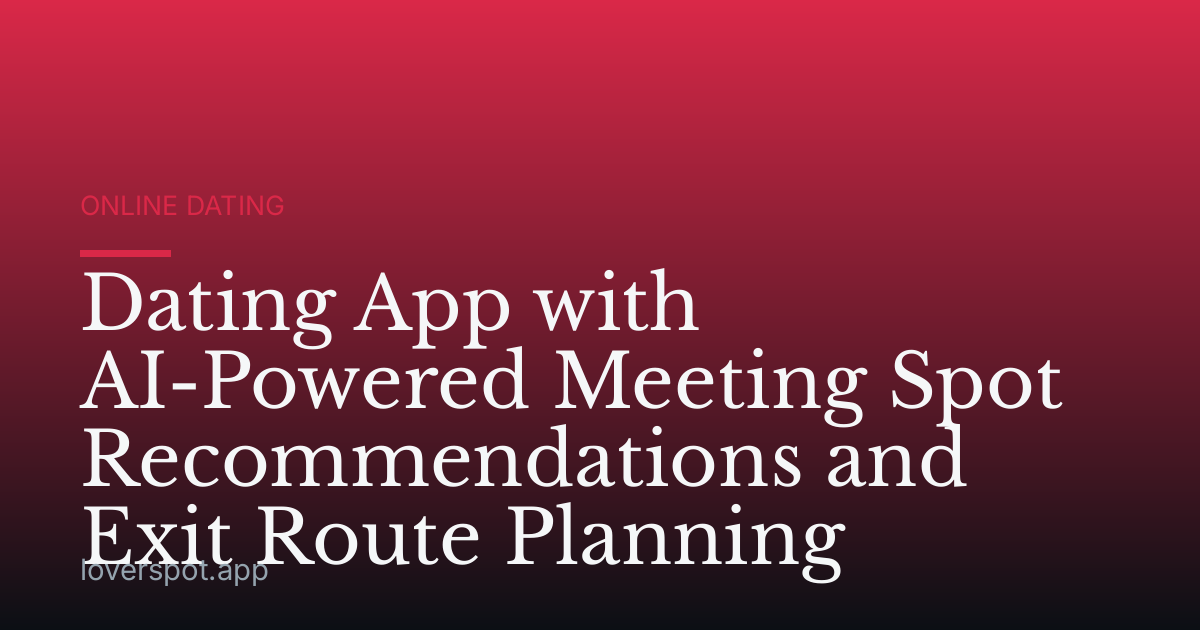 Dating App with AI-Powered Meeting Spot Recommendations and Exit Route Planning