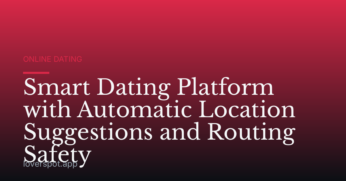 Smart Dating Platform with Automatic Location Suggestions and Routing Safety