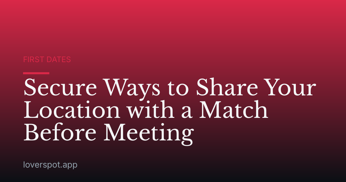 Secure Ways to Share Your Location with a Match Before Meeting