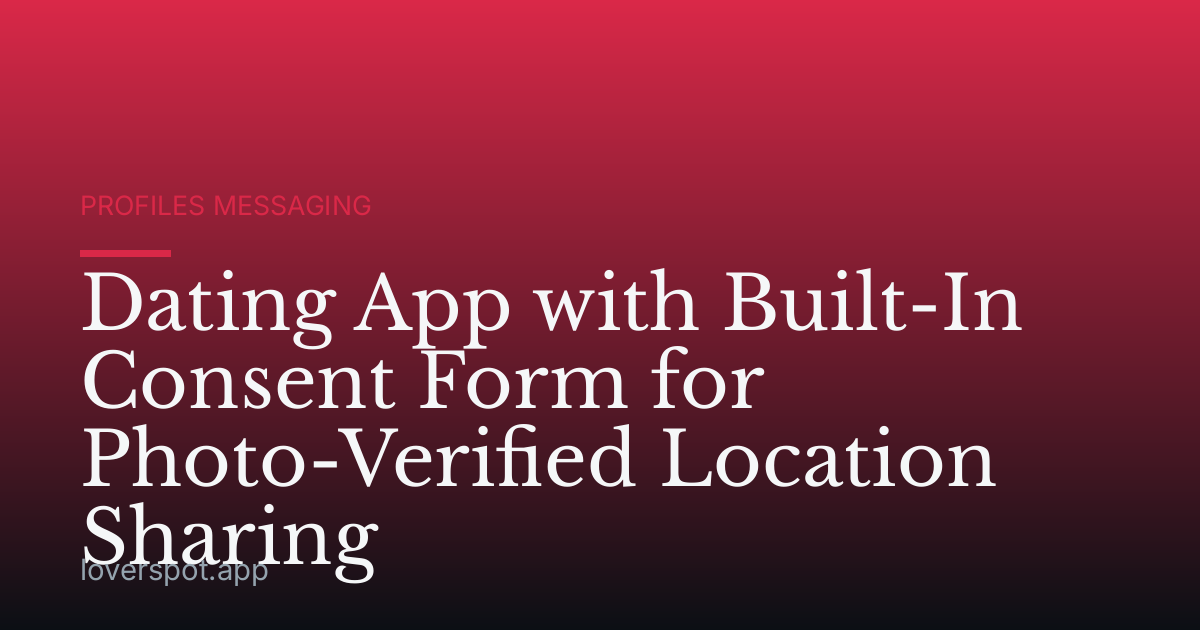 Dating App with Built-In Consent Form for Photo-Verified Location Sharing