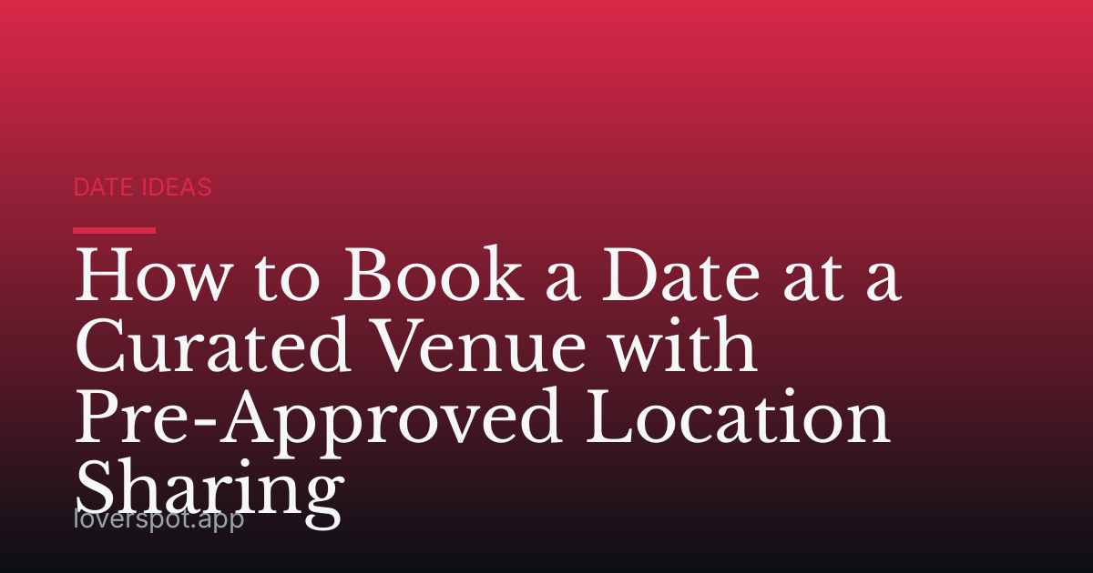 How to Book a Date at a Curated Venue with Pre-Approved Location Sharing