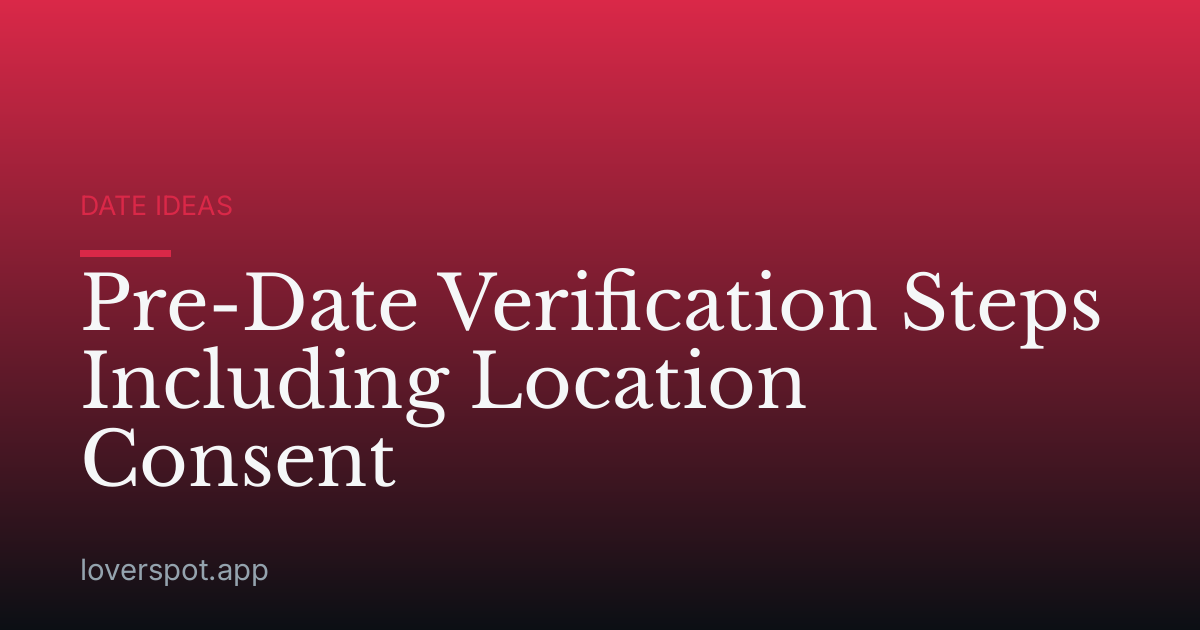 Pre-Date Verification Steps Including Location Consent
