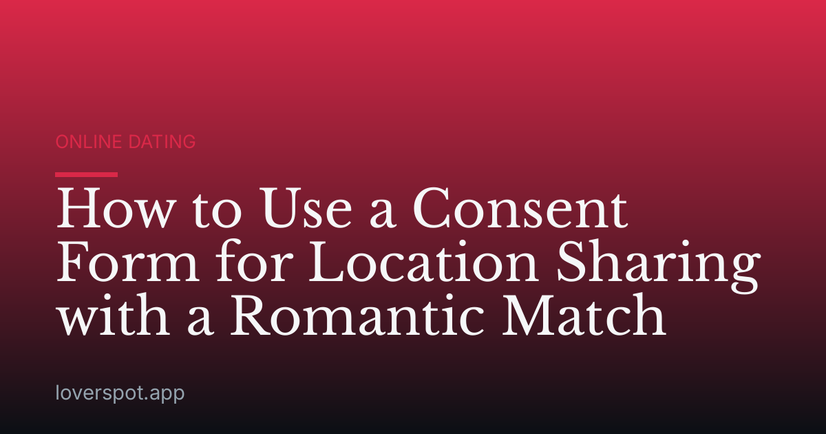 How to Use a Consent Form for Location Sharing with a Romantic Match
