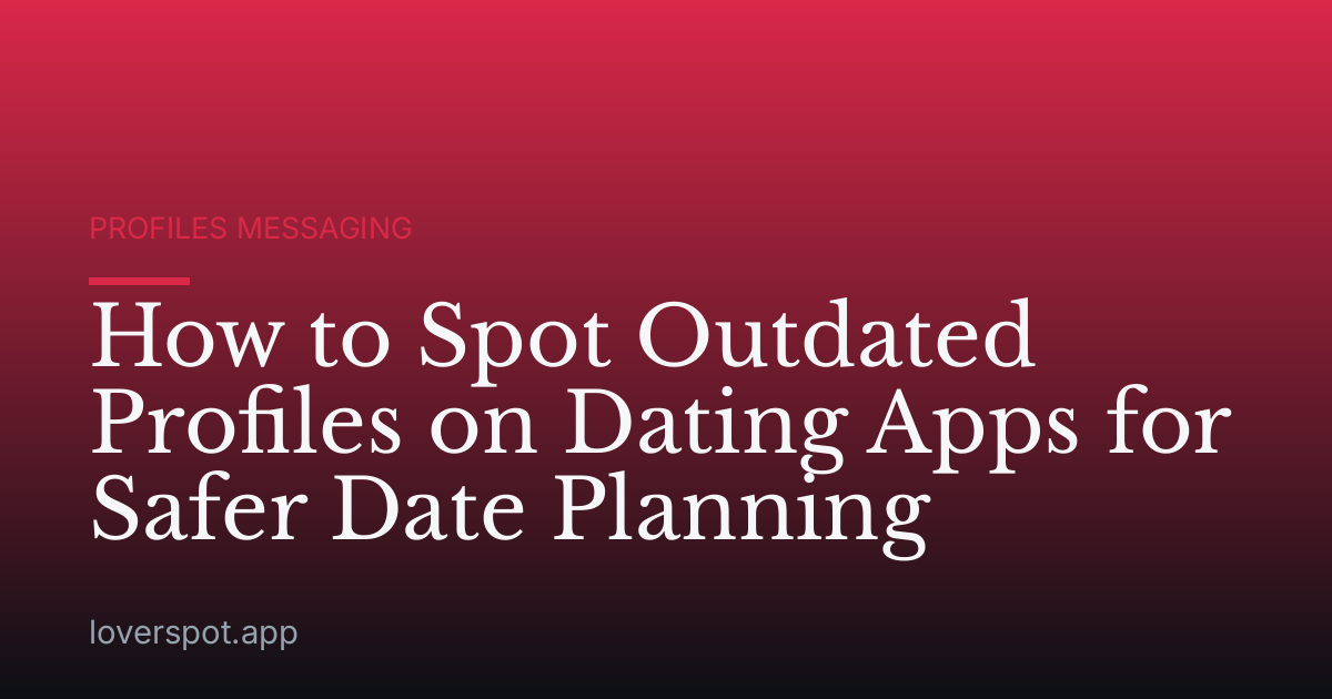 How to Spot Outdated Profiles on Dating Apps for Safer Date Planning