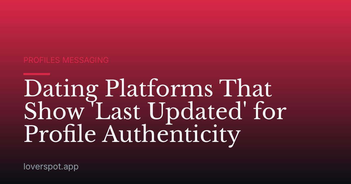 Dating Platforms That Show 'Last Updated' for Profile Authenticity