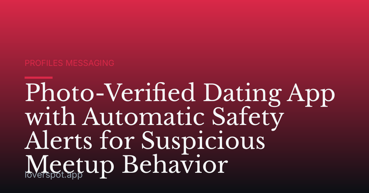 Photo-Verified Dating App with Automatic Safety Alerts for Suspicious Meetup Behavior