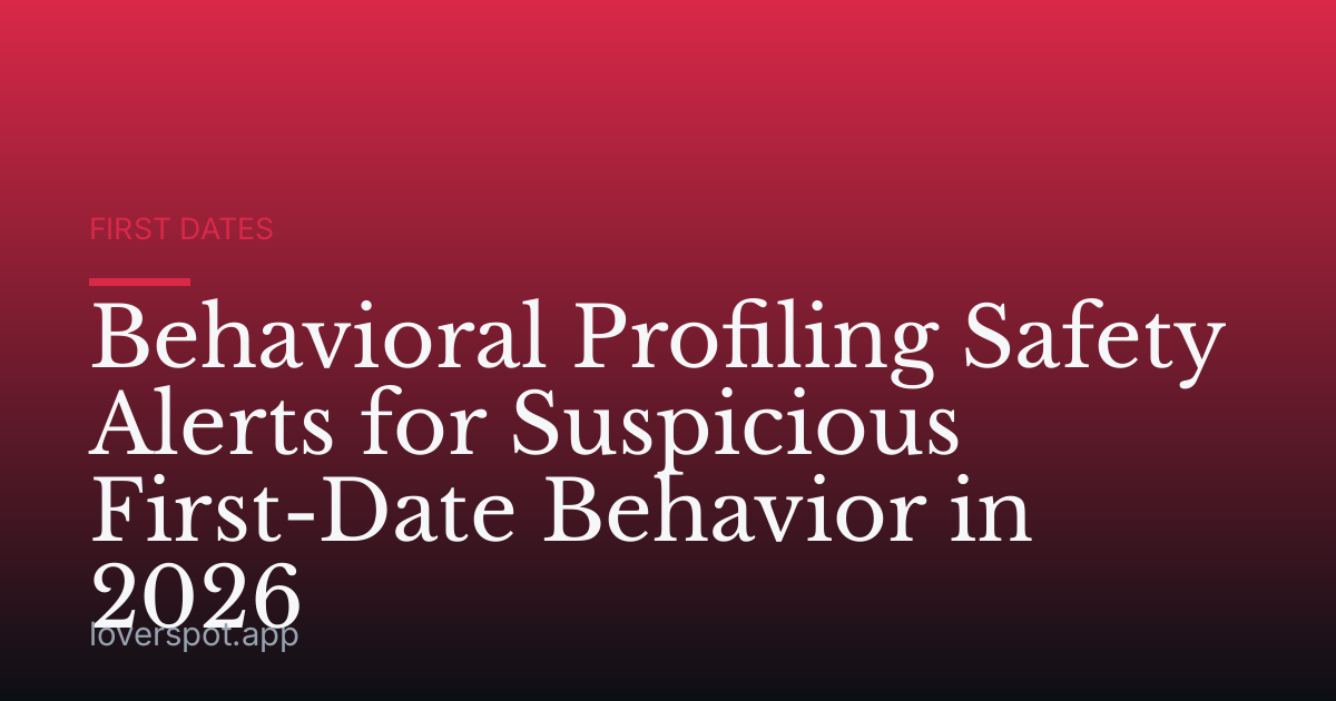 Behavioral Profiling Safety Alerts for Suspicious First-Date Behavior in 2026