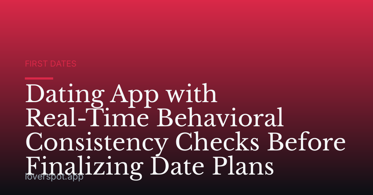 Dating App with Real-Time Behavioral Consistency Checks Before Finalizing Date Plans