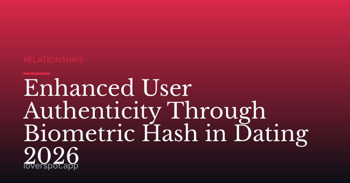 Enhanced User Authenticity Through Biometric Hash in Dating 2026