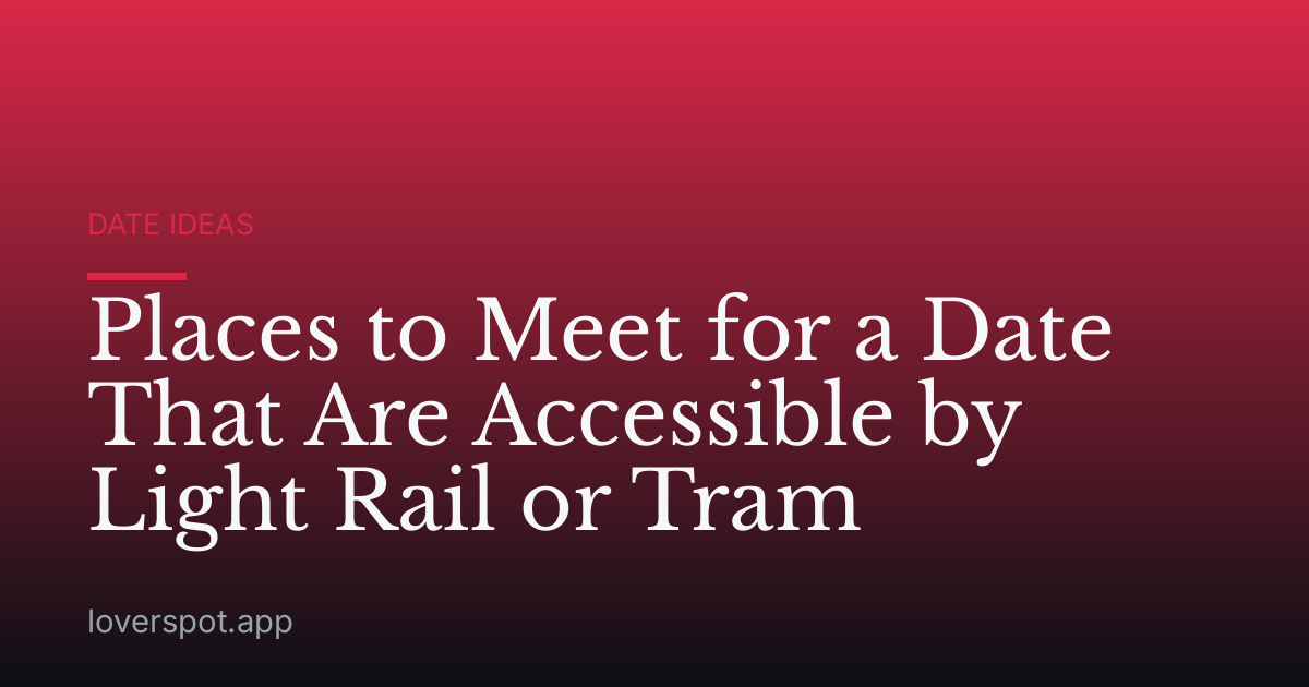 Places to Meet for a Date That Are Accessible by Light Rail or Tram