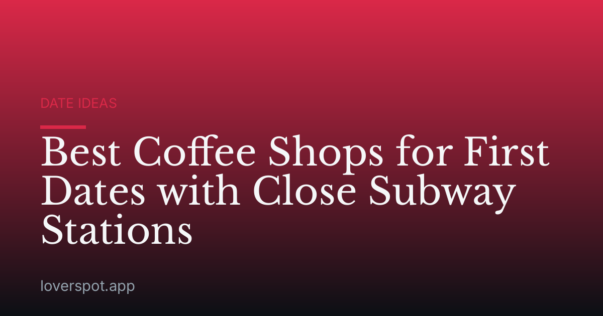 Best Coffee Shops for First Dates with Close Subway Stations