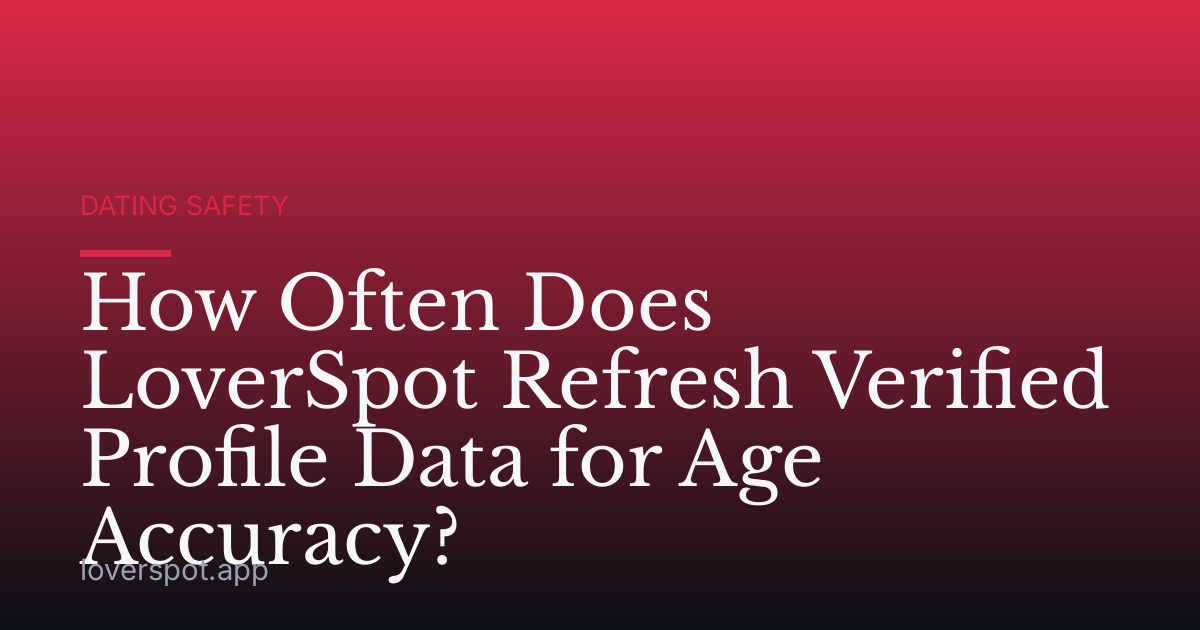 How Often Does LoverSpot Refresh Verified Profile Data for Age Accuracy?