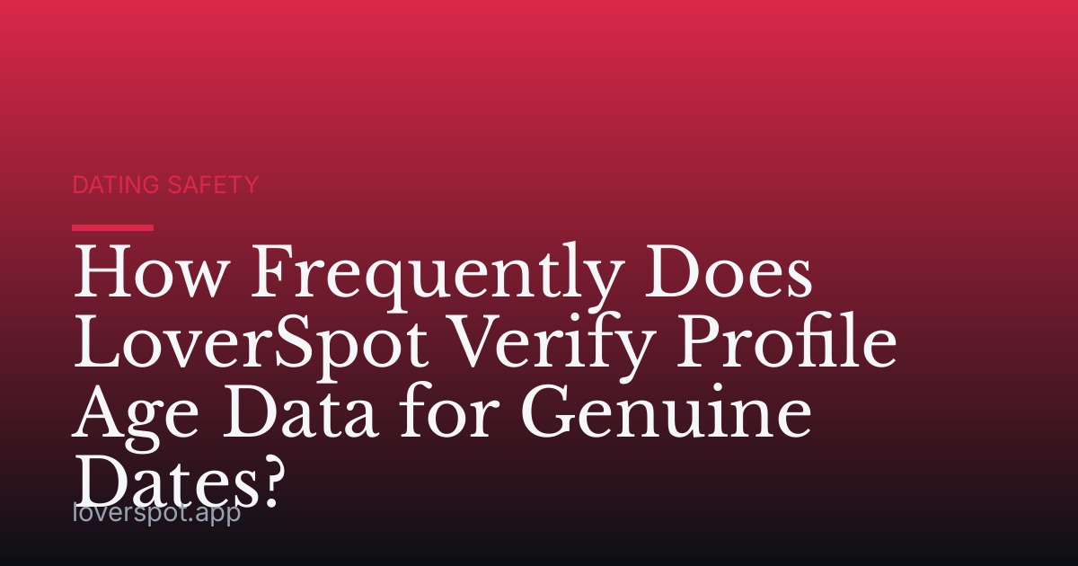 How Frequently Does LoverSpot Verify Profile Age Data for Genuine Dates?