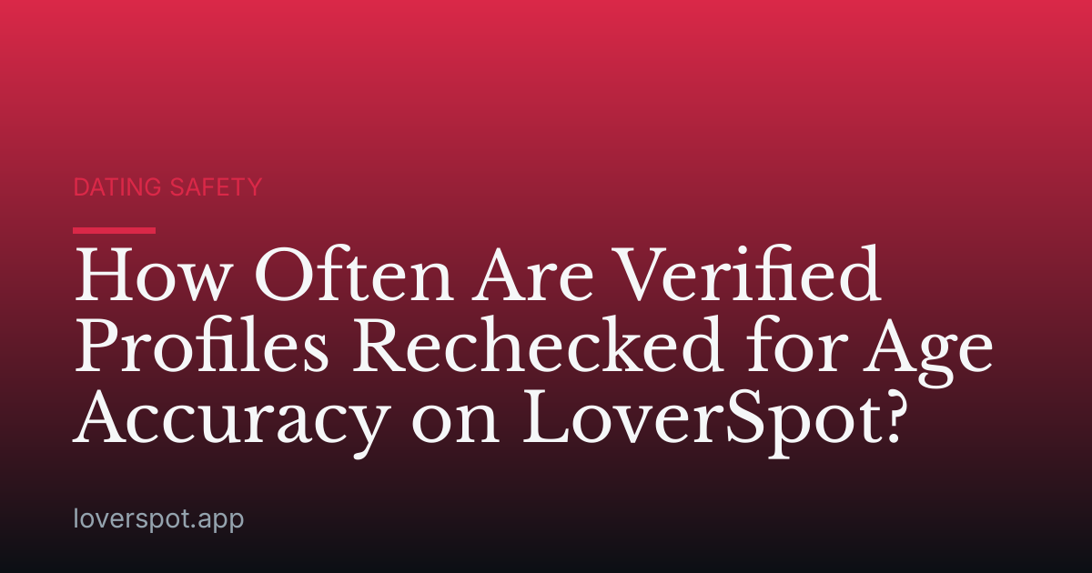 How Often Are Verified Profiles Rechecked for Age Accuracy on LoverSpot?