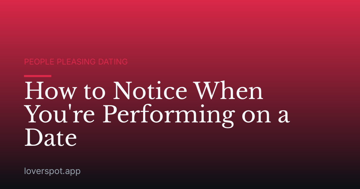 How to Notice When You're Performing on a Date