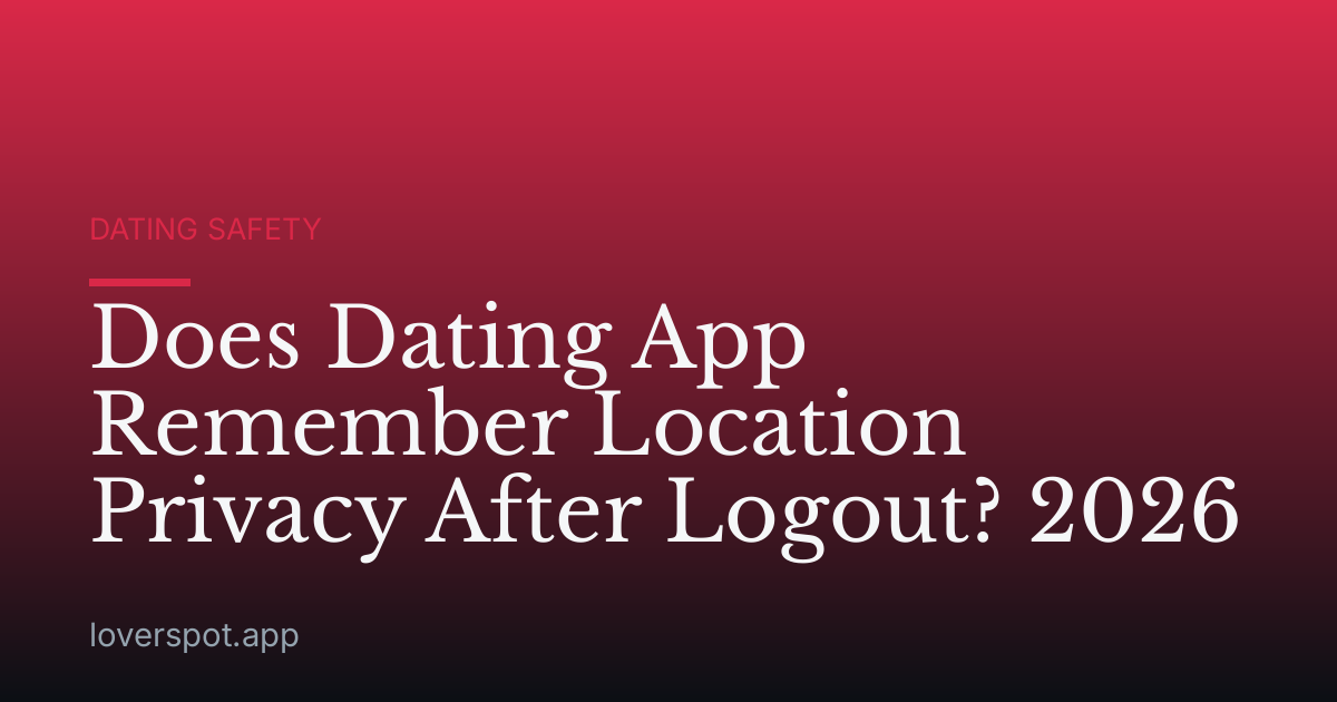 Does Dating App Remember Location Privacy After Logout? 2026