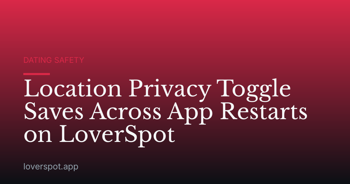 Location Privacy Toggle Saves Across App Restarts on LoverSpot