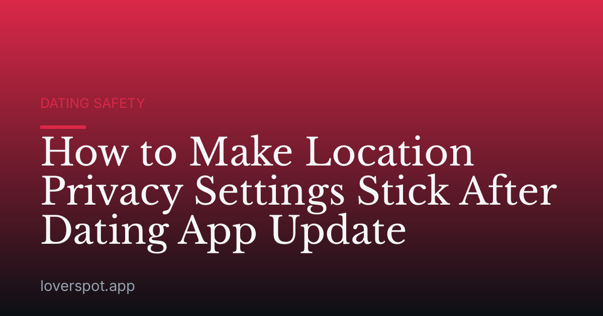 How to Make Location Privacy Settings Stick After Dating App Update