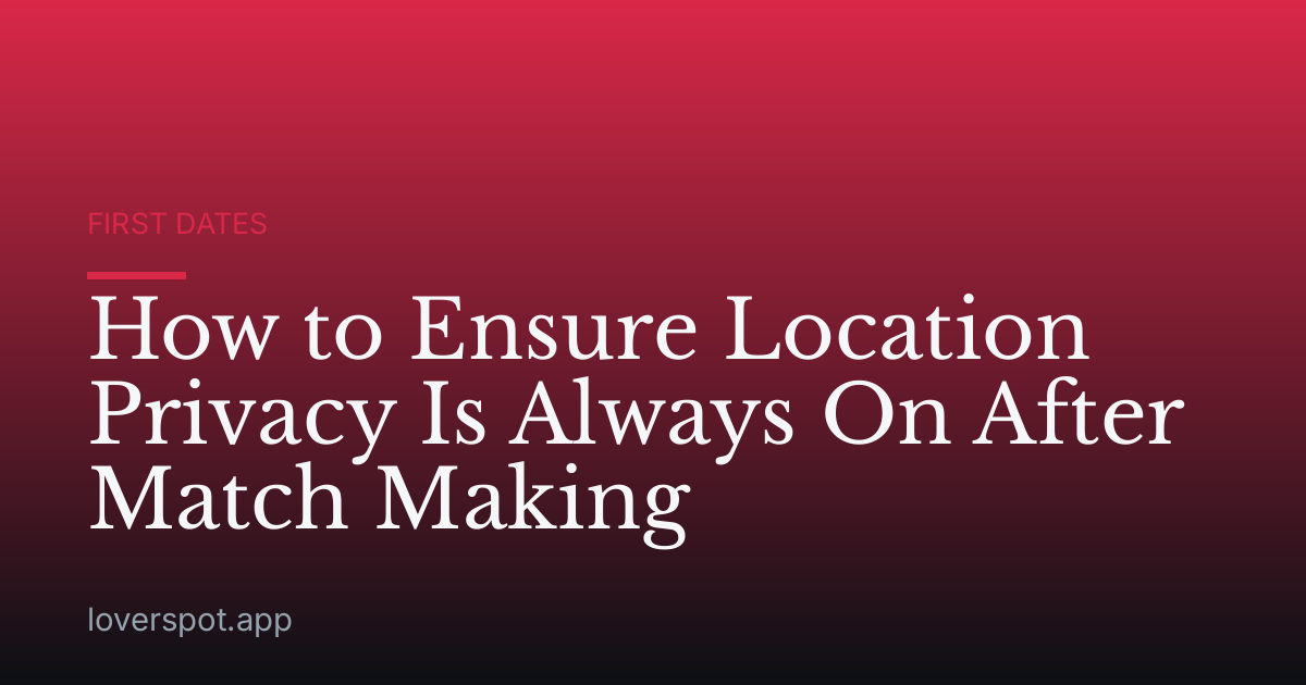 How to Ensure Location Privacy Is Always On After Match Making