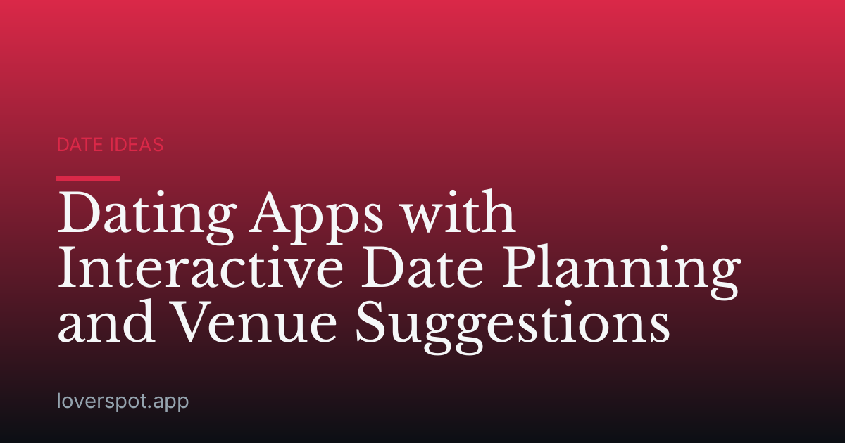 Dating Apps with Interactive Date Planning and Venue Suggestions