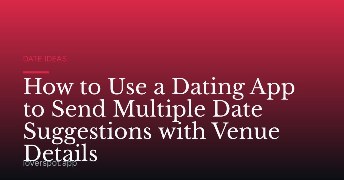 How to Use a Dating App to Send Multiple Date Suggestions with Venue Details